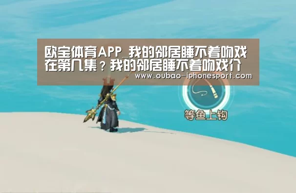 欧宝体育APP_我的邻居睡不着吻戏在第几