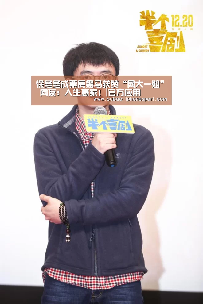 徐冬冬成票房黑马获赞“网大一姐” 网友:人生赢家!|官方应用(图3) 欧宝体育APP